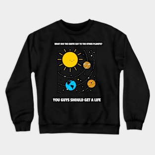 What did the earth say to the other planets? Crewneck Sweatshirt